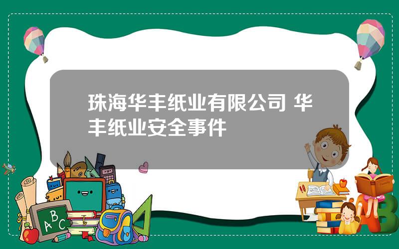 珠海华丰纸业有限公司 华丰纸业安全事件